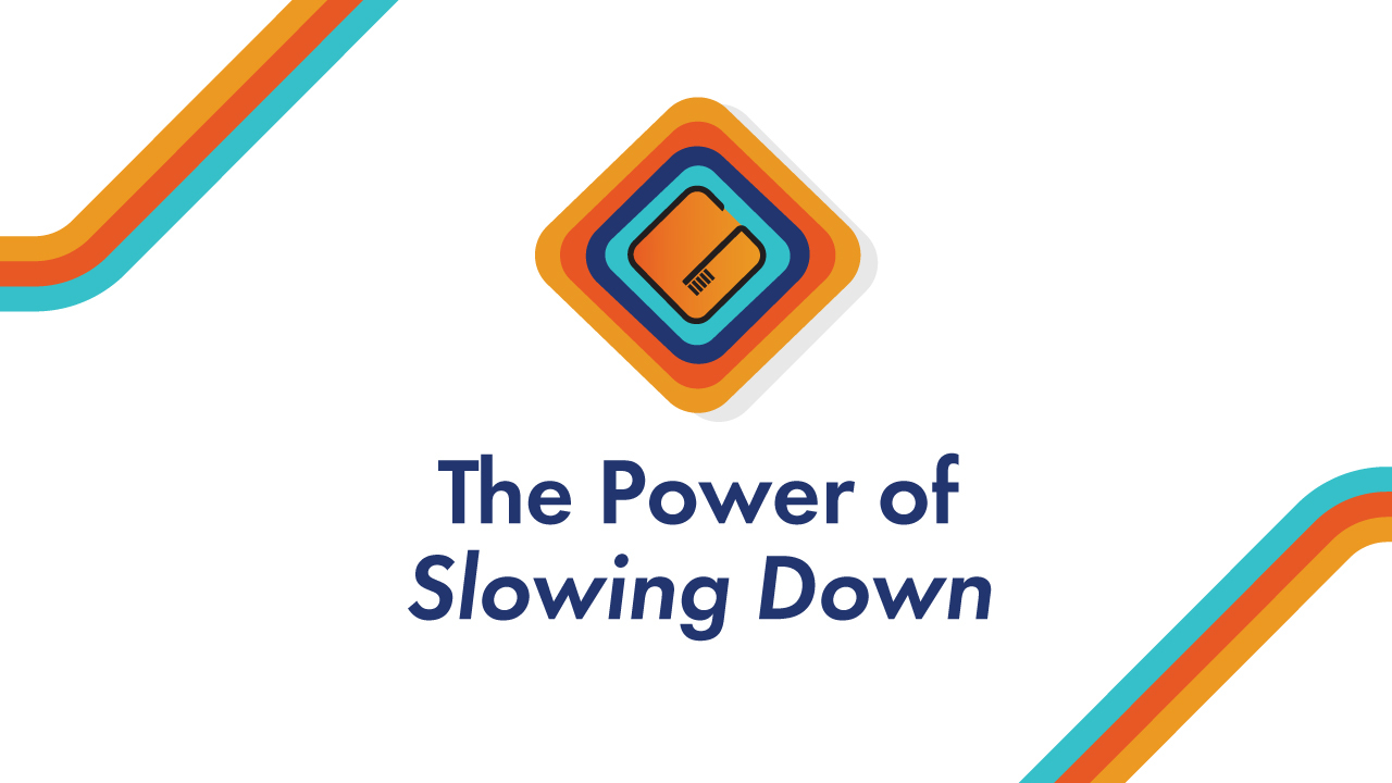 The Power of Slowing Down